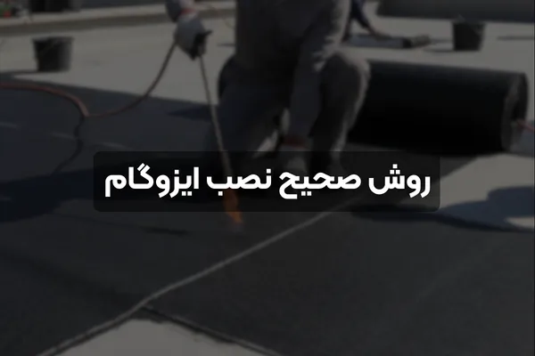 روش صحیح نصب ایزوگام